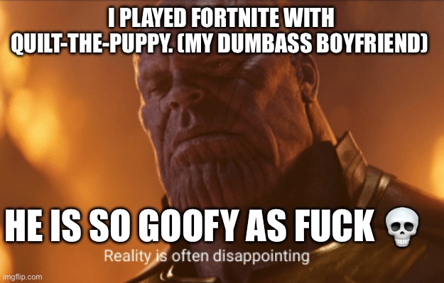 Reality is often dissapointing | I PLAYED FORTNITE WITH QUILT-THE-PUPPY. (MY DUMBASS BOYFRIEND); HE IS SO GOOFY AS FUCK 💀 | image tagged in reality is often dissapointing | made w/ Imgflip meme maker