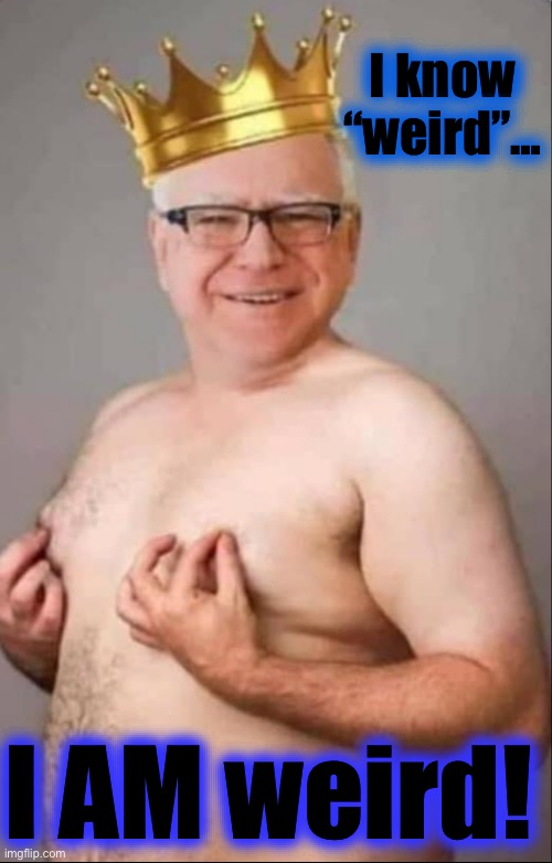 Tim Walz is a pretty girl | I know “weird”… I AM weird! | image tagged in tim walz is a pretty girl | made w/ Imgflip meme maker