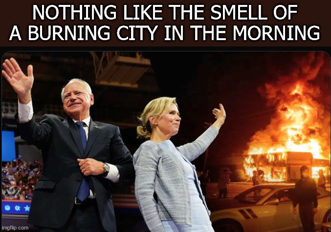 Walz | NOTHING LIKE THE SMELL OF A BURNING CITY IN THE MORNING | image tagged in walz,buring city | made w/ Imgflip meme maker