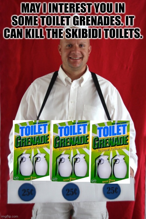 You may wanna buy. | MAY I INTEREST YOU IN SOME TOILET GRENADES. IT CAN KILL THE SKIBIDI TOILETS. | image tagged in popcorn seller,toilet grenade,memes,skibidi toilet sucks | made w/ Imgflip meme maker