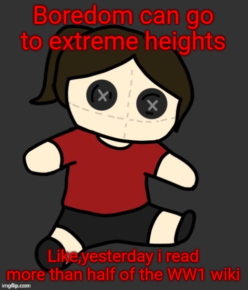 Dea plushie (thanks Disco) | Boredom can go to extreme heights; Like,yesterday i read more than half of the WW1 wiki | image tagged in dea plushie thanks disco | made w/ Imgflip meme maker