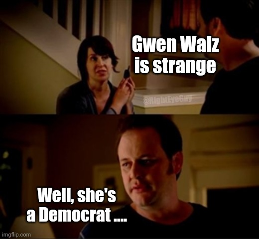 Jake from state farm | Gwen Walz is strange; @RightEyeGuy; Well, she's a Democrat .... | image tagged in jake from state farm | made w/ Imgflip meme maker