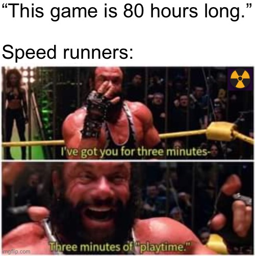 3 minutes Randy Savage | “This game is 80 hours long.”
 
Speed runners: | image tagged in 3 minutes randy savage | made w/ Imgflip meme maker