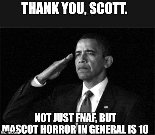 obama-salute | THANK YOU, SCOTT. NOT JUST FNAF, BUT MASCOT HORROR IN GENERAL IS 10 | image tagged in obama-salute | made w/ Imgflip meme maker