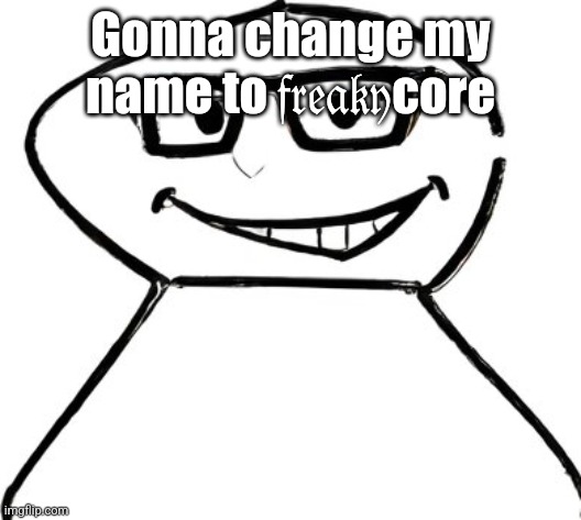 what | Gonna change my name to 𝔣𝔯𝔢𝔞𝔨𝔶core | image tagged in what | made w/ Imgflip meme maker