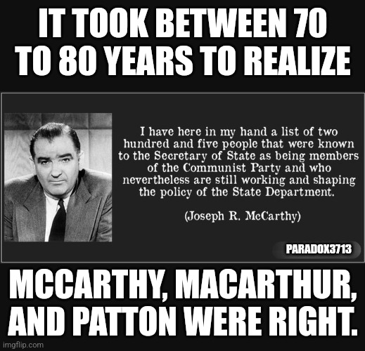 History explains Harris and Walz. | IT TOOK BETWEEN 70 TO 80 YEARS TO REALIZE; PARADOX3713; MCCARTHY, MACARTHUR, AND PATTON WERE RIGHT. | image tagged in memes,politics,republicans,kamala harris,communism,socialism | made w/ Imgflip meme maker