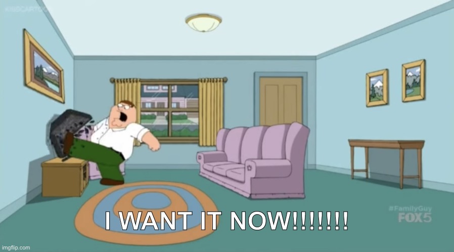 Peter Griffin: I Want It Now | I WANT IT NOW!!!!!!! | image tagged in peter griffin i want it now | made w/ Imgflip meme maker