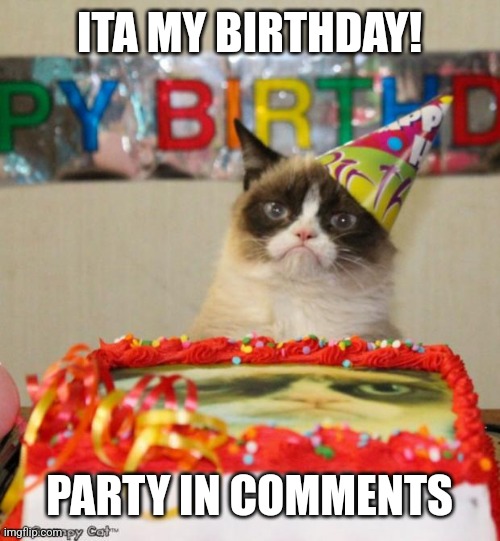 Birthday | ITA MY BIRTHDAY! PARTY IN COMMENTS | image tagged in memes,grumpy cat birthday,grumpy cat | made w/ Imgflip meme maker