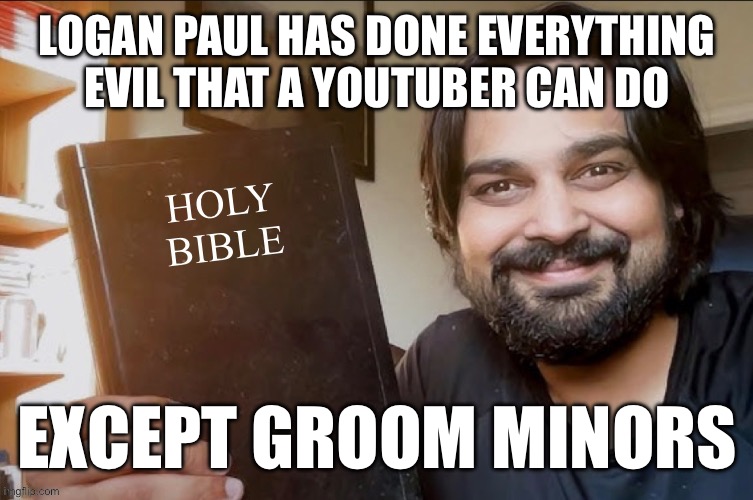 Holy Bible | LOGAN PAUL HAS DONE EVERYTHING
EVIL THAT A YOUTUBER CAN DO; EXCEPT GROOM MINORS | image tagged in holy bible | made w/ Imgflip meme maker