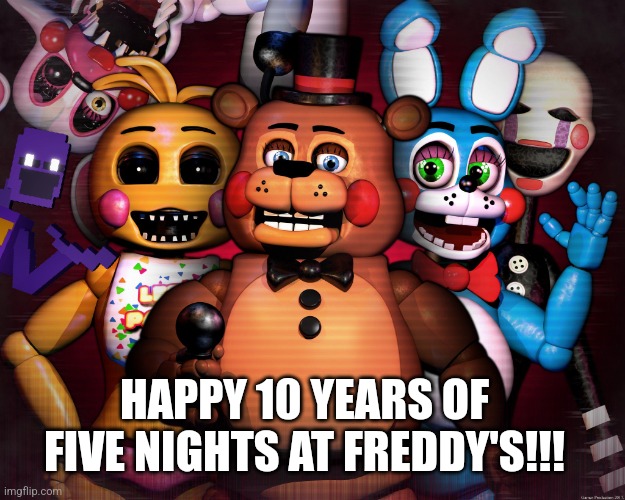 10 YEAR ANNIVERSARY! | HAPPY 10 YEARS OF FIVE NIGHTS AT FREDDY'S!!! | image tagged in fnaf 2 | made w/ Imgflip meme maker