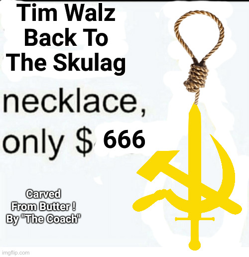 Mao Wants You To Buy This ! | Tim Walz
Back To The Skulag; 666; Carved From Butter !
By "The Coach" | image tagged in back to school necklace,political meme,politics,funny memes,funny,mao | made w/ Imgflip meme maker