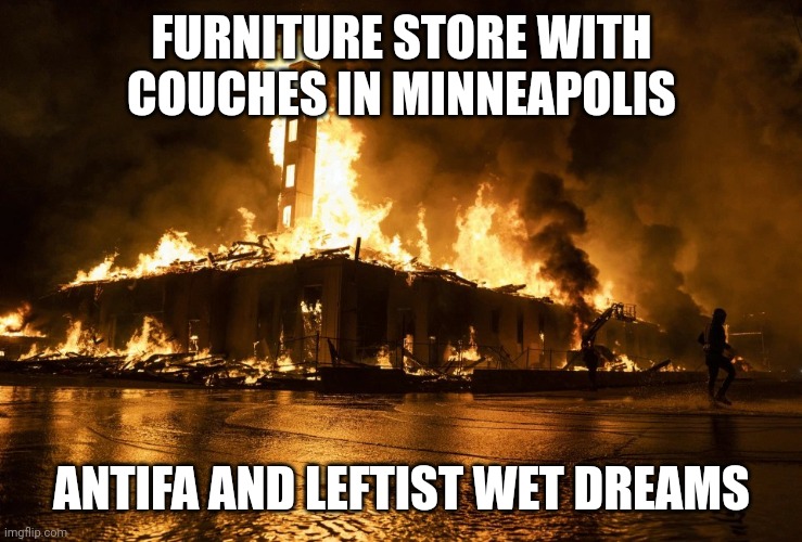 Fire burning building from rioters | FURNITURE STORE WITH COUCHES IN MINNEAPOLIS ANTIFA AND LEFTIST WET DREAMS | image tagged in fire burning building from rioters | made w/ Imgflip meme maker