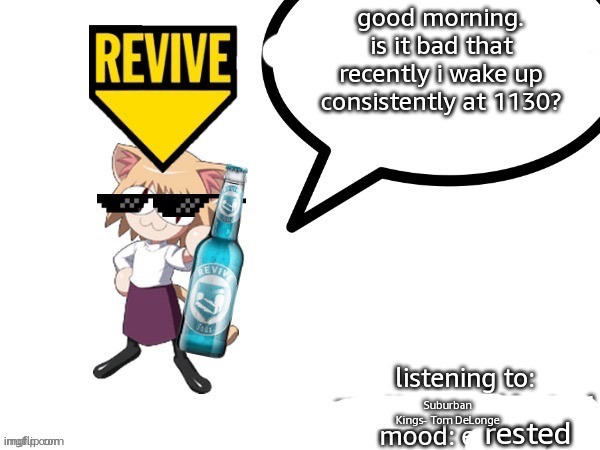 adelaideaux Temp | good morning. is it bad that recently i wake up consistently at 1130? Suburban Kings- Tom DeLonge; rested | image tagged in adelaideaux temp | made w/ Imgflip meme maker