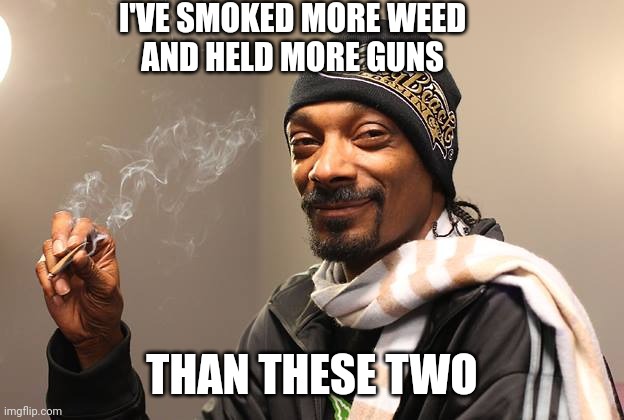 Snoop Dogg | I'VE SMOKED MORE WEED
AND HELD MORE GUNS THAN THESE TWO | image tagged in snoop dogg | made w/ Imgflip meme maker