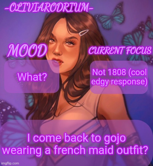 Omg even more insane temp and new sexy name -OliviaRodrium- | What? Not 1808 (cool edgy response); I come back to gojo wearing a french maid outfit? | image tagged in omg even more insane temp and new sexy name -oliviarodrium- | made w/ Imgflip meme maker