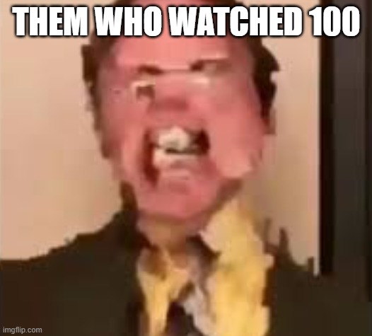 Dwight Screaming | THEM WHO WATCHED 100 | image tagged in dwight screaming | made w/ Imgflip meme maker