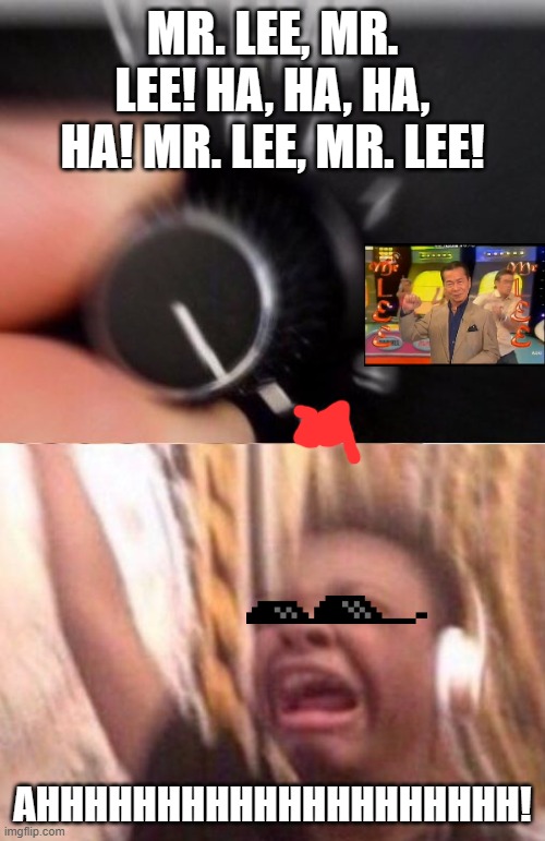 Mr. Lee Theme Stuck In The Head With The EARRAPE MEME 1! | MR. LEE, MR. LEE! HA, HA, HA, HA! MR. LEE, MR. LEE! AHHHHHHHHHHHHHHHHHHHH! | image tagged in turn up the volume,citv,ministry of mayhem,mr lee,memes,funny memes | made w/ Imgflip meme maker