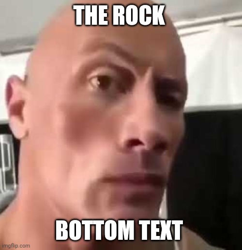 The Rock Meme (Caption your meme) | THE ROCK; BOTTOM TEXT | image tagged in the rock eyebrows,the rock,dwayne johnson,memes,funny | made w/ Imgflip meme maker