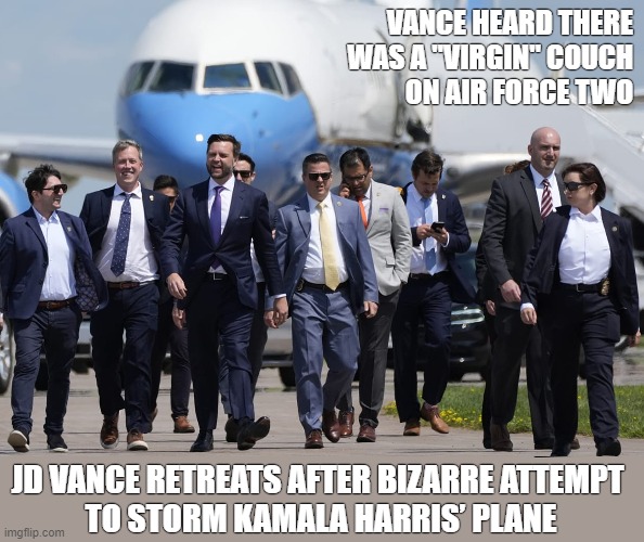 JD Vance is just plain weird! | VANCE HEARD THERE WAS A "VIRGIN" COUCH
ON AIR FORCE TWO; JD VANCE RETREATS AFTER BIZARRE ATTEMPT 

TO STORM KAMALA HARRIS’ PLANE | image tagged in jd vance,couch,weird,kamala harris | made w/ Imgflip meme maker