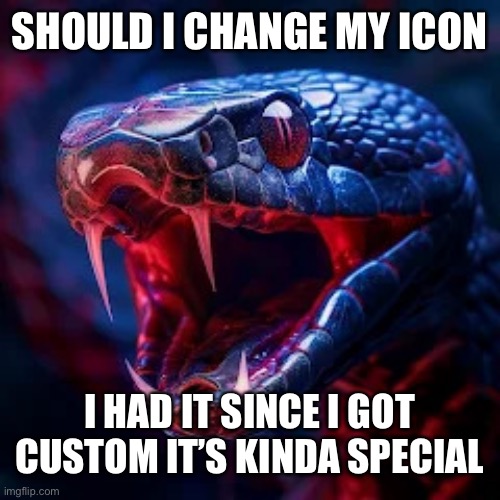 You guys are a lot smarter than me so I ask you | SHOULD I CHANGE MY ICON; I HAD IT SINCE I GOT CUSTOM IT’S KINDA SPECIAL | image tagged in snakevenom announcement template | made w/ Imgflip meme maker