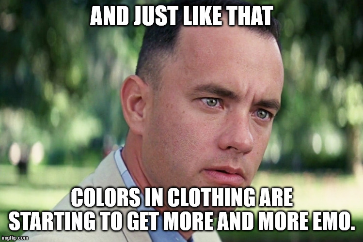 Colors. | AND JUST LIKE THAT; COLORS IN CLOTHING ARE STARTING TO GET MORE AND MORE EMO. | image tagged in memes,and just like that,colors,emo,fashion,clothes | made w/ Imgflip meme maker