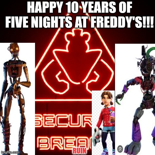 10 YEAR ANNIVERSARY!! | HAPPY 10 YEARS OF FIVE NIGHTS AT FREDDY'S!!! RUIN | image tagged in security breach | made w/ Imgflip meme maker