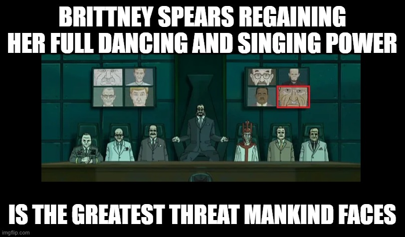 greatest current threat | BRITTNEY SPEARS REGAINING HER FULL DANCING AND SINGING POWER; IS THE GREATEST THREAT MANKIND FACES | image tagged in memes,funny memes | made w/ Imgflip meme maker