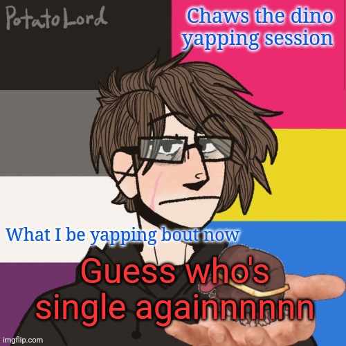This time it ain't even bc of me | Guess who's single againnnnnn | image tagged in chaws_the_dino announcement temp | made w/ Imgflip meme maker