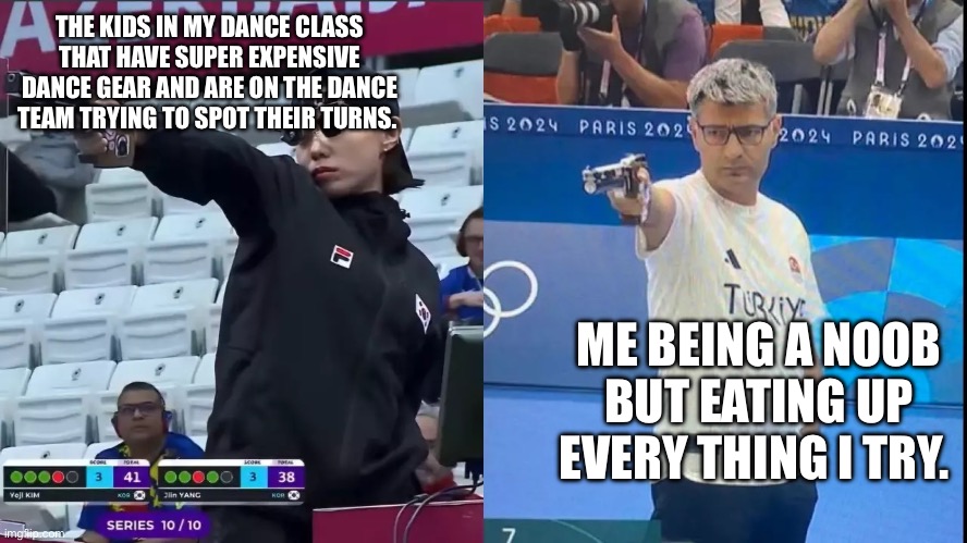 Dance class lol | THE KIDS IN MY DANCE CLASS THAT HAVE SUPER EXPENSIVE DANCE GEAR AND ARE ON THE DANCE TEAM TRYING TO SPOT THEIR TURNS. ME BEING A NOOB BUT EATING UP EVERY THING I TRY. | image tagged in korea turkey olympic shooter,memes,meme,dancing,noob,preppy | made w/ Imgflip meme maker