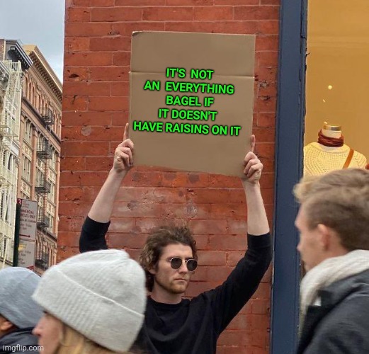 Man with sign | IT'S  NOT AN  EVERYTHING  BAGEL IF IT DOESN'T HAVE RAISINS ON IT | image tagged in man with sign,bagel,everything | made w/ Imgflip meme maker