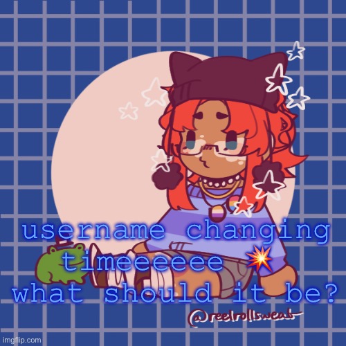 woke up in a good mood and not tired for once smh | username changing timeeeeee 💥 
what should it be? | made w/ Imgflip meme maker