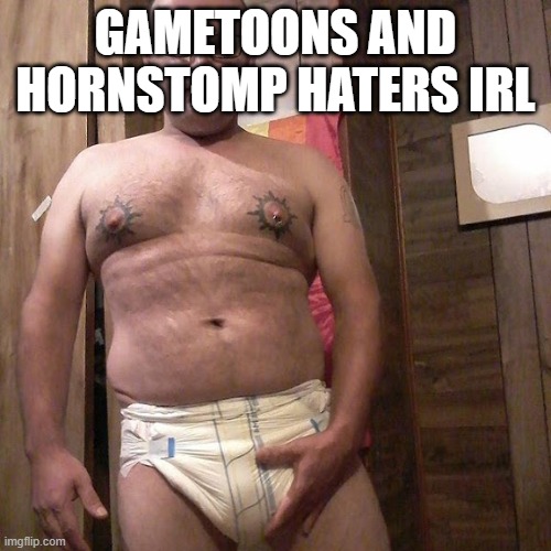 Man child with no life | GAMETOONS AND HORNSTOMP HATERS IRL | image tagged in man child with no life | made w/ Imgflip meme maker