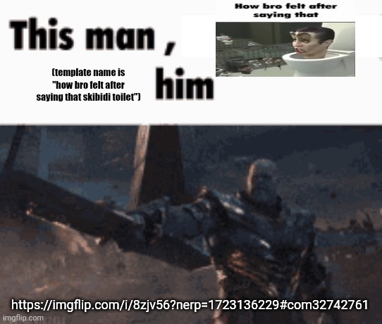 ㅤ | (template name is "how bro felt after saying that skibidi toilet"); https://imgflip.com/i/8zjv56?nerp=1723136229#com32742761 | made w/ Imgflip meme maker