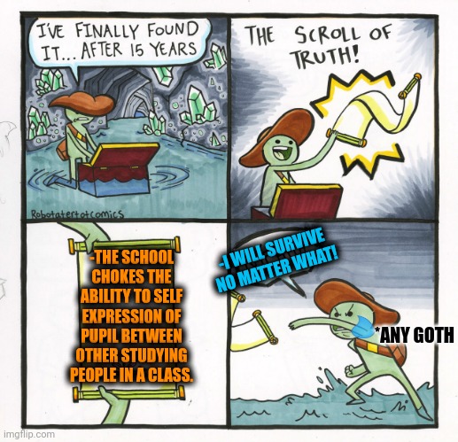 -You almost can't be yourself! | -I WILL SURVIVE NO MATTER WHAT! -THE SCHOOL CHOKES THE ABILITY TO SELF EXPRESSION OF PUPIL BETWEEN OTHER STUDYING PEOPLE IN A CLASS. *ANY GOTH | image tagged in memes,the scroll of truth,darth vader force choke,disability,be yourself,school sucks | made w/ Imgflip meme maker