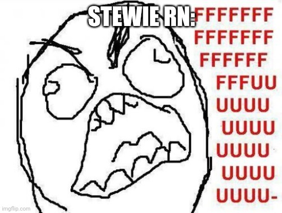 FFFFFFFUUUUUUUUUUUU Meme | STEWIE RN: | image tagged in memes,fffffffuuuuuuuuuuuu | made w/ Imgflip meme maker