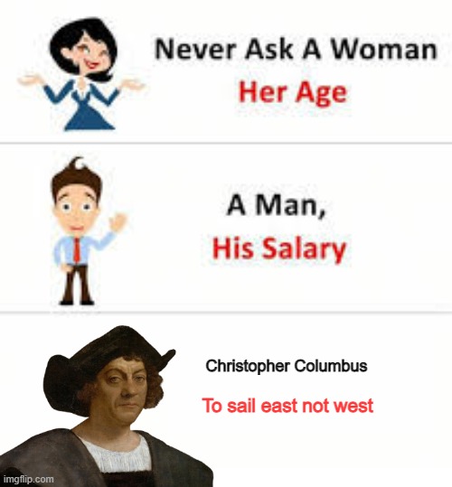 If you want to discover the famed land of India, sail ea- Never mind, he went west. | Christopher Columbus; To sail east not west | image tagged in never ask a woman her age,christopher columbus,india,america | made w/ Imgflip meme maker