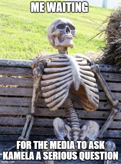 Waiting Skeleton | ME WAITING; FOR THE MEDIA TO ASK KAMELA A SERIOUS QUESTION | image tagged in memes,waiting skeleton | made w/ Imgflip meme maker