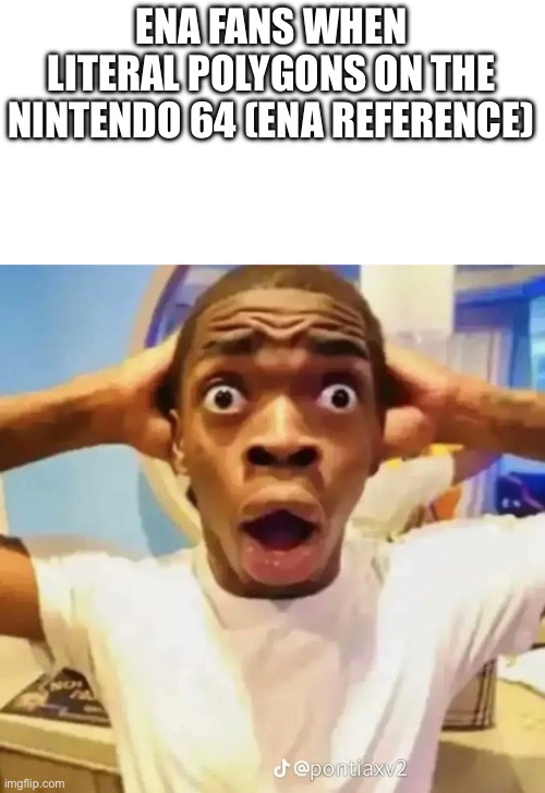 Shocked black guy | ENA FANS WHEN LITERAL POLYGONS ON THE NINTENDO 64 (ENA REFERENCE) | image tagged in shocked black guy | made w/ Imgflip meme maker