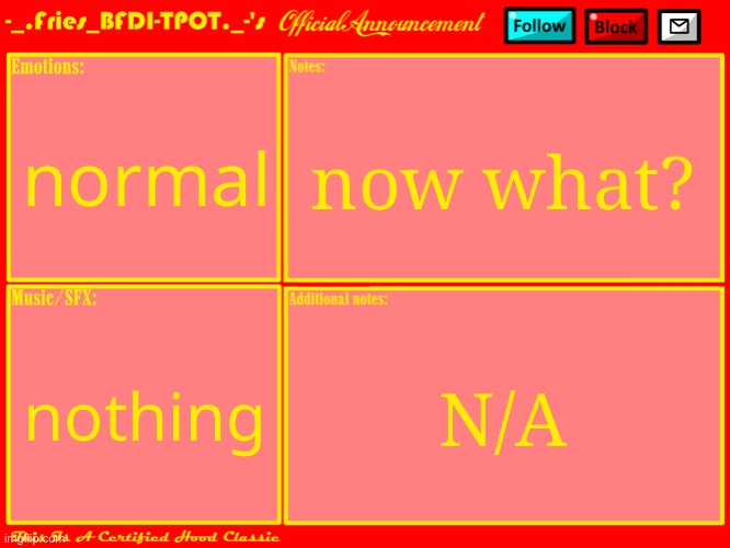 Ok so now what | normal; now what? N/A; nothing | image tagged in fries' official announcement template updated | made w/ Imgflip meme maker