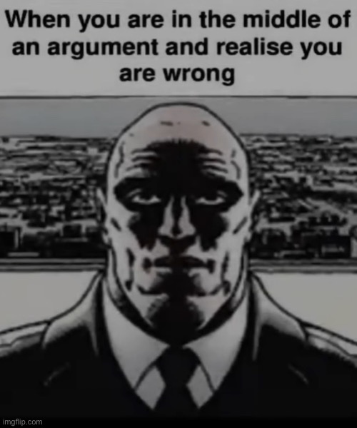 :| | image tagged in argument,wrong | made w/ Imgflip meme maker