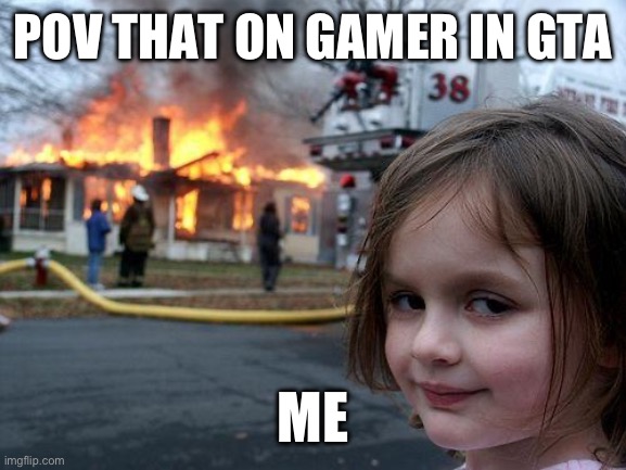 Disaster Girl | POV THAT ON GAMER IN GTA; ME | image tagged in memes,disaster girl | made w/ Imgflip meme maker