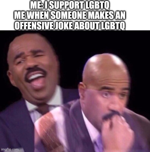 It's so hard to keep pansexuals away from my pans | ME: I SUPPORT LGBTQ
ME WHEN SOMEONE MAKES AN
OFFENSIVE JOKE ABOUT LGBTQ | image tagged in steve harvey laughing serious | made w/ Imgflip meme maker