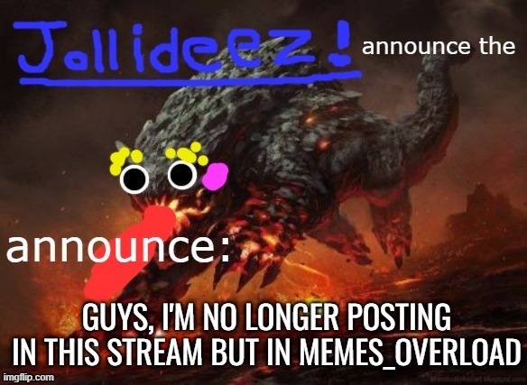 jollideez's announcement template v2 | GUYS, I'M NO LONGER POSTING IN THIS STREAM BUT IN MEMES_OVERLOAD | image tagged in jollideez's announcement template v2 | made w/ Imgflip meme maker