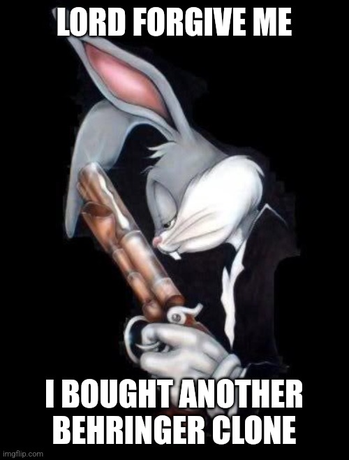 bugs lord forgive me | LORD FORGIVE ME; I BOUGHT ANOTHER BEHRINGER CLONE | image tagged in bugs lord forgive me | made w/ Imgflip meme maker