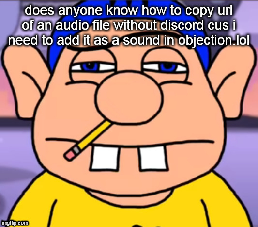 did he uhh. hit us or something? | does anyone know how to copy url of an audio file without discord cus i need to add it as a sound in objection.lol | image tagged in did he uhh hit us or something | made w/ Imgflip meme maker