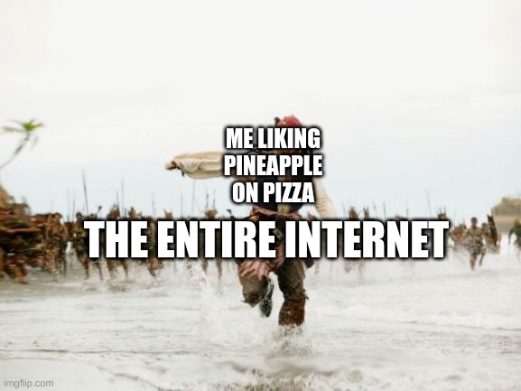 PINEAPPLE BELONGS ON PIZZA!!! | ME LIKING PINEAPPLE ON PIZZA; THE ENTIRE INTERNET | image tagged in memes,jack sparrow being chased | made w/ Imgflip meme maker