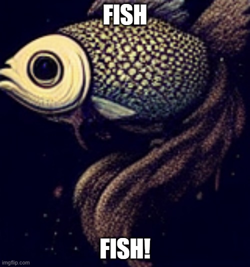 Feesh | FISH; FISH! | image tagged in fish | made w/ Imgflip meme maker