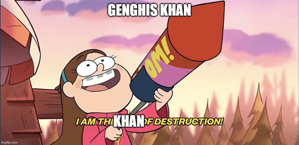 the great khan is coming | GENGHIS KHAN; KHAN | image tagged in i am the god of destruction | made w/ Imgflip meme maker