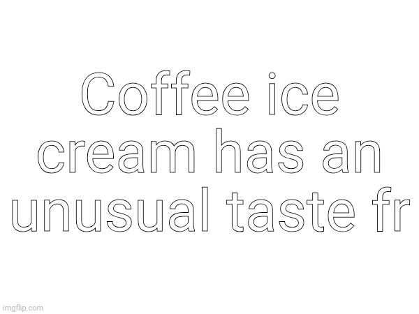 Why do I taste smoked ham-? :eyes: | Coffee ice cream has an unusual taste fr | made w/ Imgflip meme maker