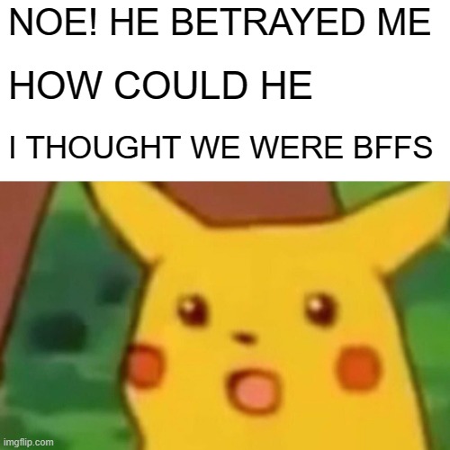 NOE! HE BETRAYED ME HOW COULD HE I THOUGHT WE WERE BFFS | image tagged in memes,surprised pikachu | made w/ Imgflip meme maker